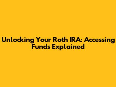 Unlocking Your Roth IRA: Accessing Funds Explained