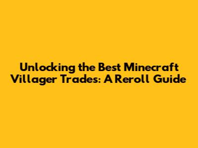 Unlocking the Best Minecraft Villager Trades: A Reroll Guide