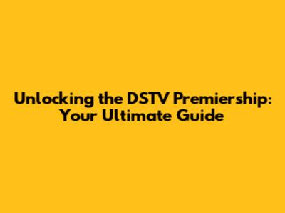 Unlocking the DSTV Premiership: Your Ultimate Guide