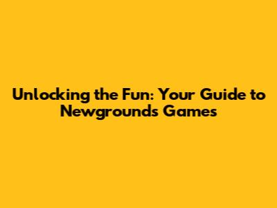 Unlocking the Fun: Your Guide to Newgrounds Games