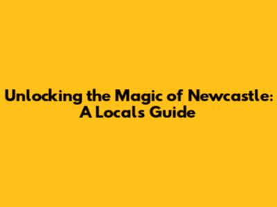 Unlocking the Magic of Newcastle: A Local's Guide