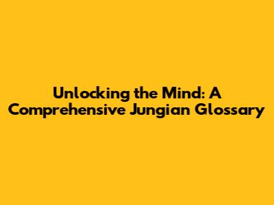 Unlocking the Mind: A Comprehensive Jungian Glossary