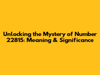 Unlocking the Mystery of Number 22815: Meaning & Significance