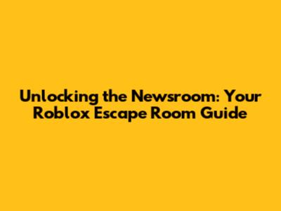 Unlocking the Newsroom: Your Roblox Escape Room Guide