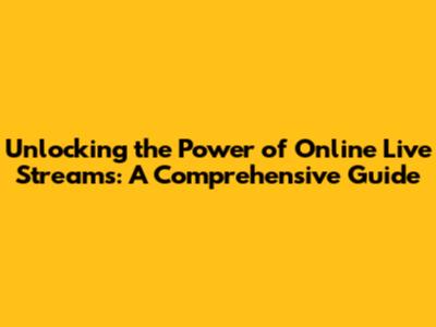 Unlocking the Power of Online Live Streams: A Comprehensive Guide