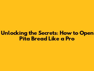 Unlocking the Secrets: How to Open Pita Bread Like a Pro