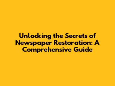 Unlocking the Secrets of Newspaper Restoration: A Comprehensive Guide