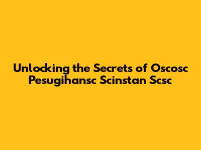 Unlocking the Secrets of Oscosc Pesugihansc Scinstan Scsc