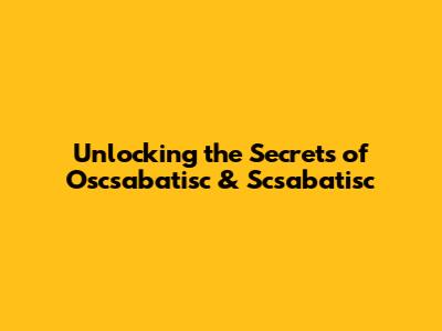 Unlocking the Secrets of Oscsabatisc & Scsabatisc