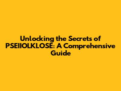 Unlocking the Secrets of PSEIIOLKLOSE: A Comprehensive Guide