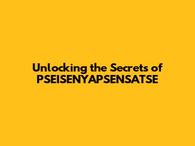 Unlocking the Secrets of PSEISENYAPSENSATSE