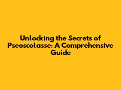 Unlocking the Secrets of Pseoscolasse: A Comprehensive Guide