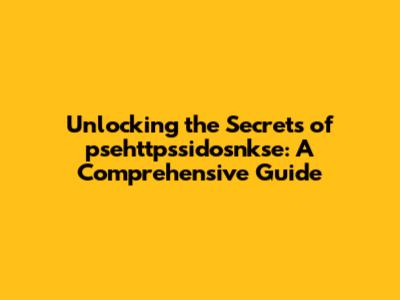 Unlocking the Secrets of psehttpssidosnkse: A Comprehensive Guide