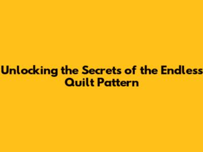 Unlocking the Secrets of the Endless Quilt Pattern