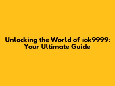 Unlocking the World of iok9999: Your Ultimate Guide
