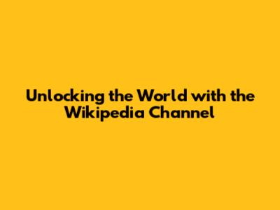 Unlocking the World with the Wikipedia Channel