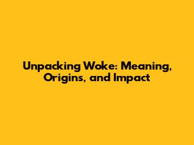 Unpacking 'Woke': Meaning, Origins, and Impact