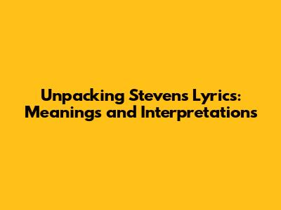 Unpacking Steven's Lyrics: Meanings and Interpretations