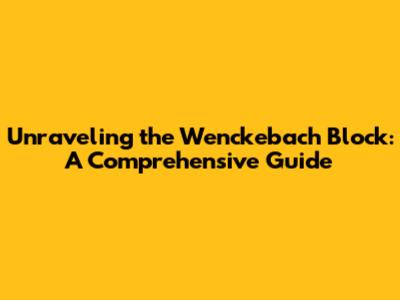 Unraveling the Wenckebach Block: A Comprehensive Guide
