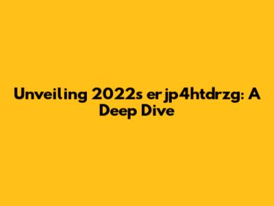 Unveiling 2022's erjp4htdrzg: A Deep Dive