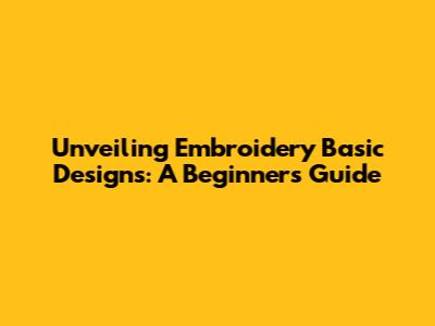 Unveiling Embroidery Basic Designs: A Beginner's Guide