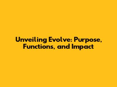 Unveiling Evolve: Purpose, Functions, and Impact
