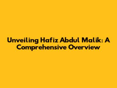 Unveiling Hafiz Abdul Malik: A Comprehensive Overview