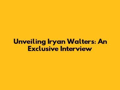 Unveiling Iryan Walters: An Exclusive Interview