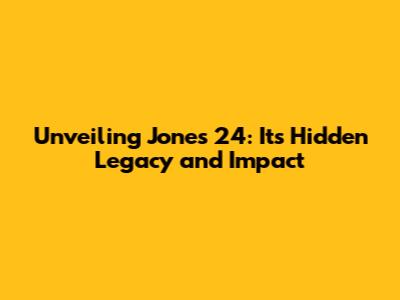 Unveiling Jones 24: Its Hidden Legacy and Impact