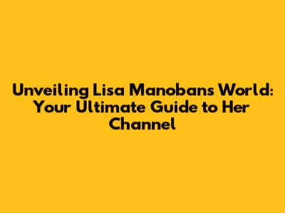 Unveiling Lisa Manoban's World: Your Ultimate Guide to Her Channel
