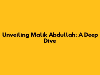 Unveiling Malik Abdullah: A Deep Dive