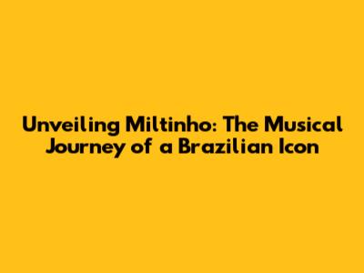 Unveiling Miltinho: The Musical Journey of a Brazilian Icon