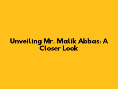Unveiling Mr. Malik Abbas: A Closer Look