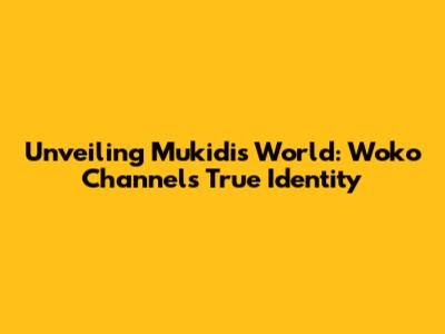 Unveiling Mukidi's World: Woko Channel's True Identity