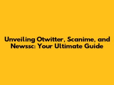 Unveiling Otwitter, Scanime, and Newssc: Your Ultimate Guide