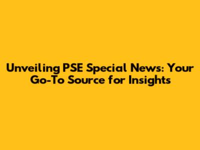 Unveiling PSE Special News: Your Go-To Source for Insights