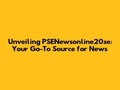 Unveiling PSENewsonline20se: Your Go-To Source for News
