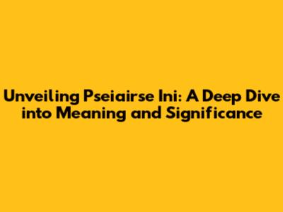 Unveiling Pseiairse Ini: A Deep Dive into Meaning and Significance