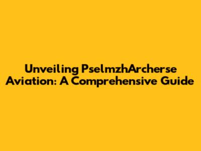 Unveiling PselmzhArcherse Aviation: A Comprehensive Guide