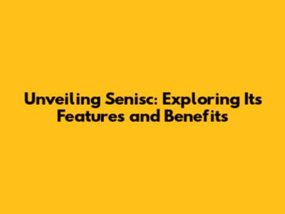 Unveiling Senisc: Exploring Its Features and Benefits