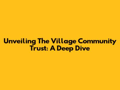 Unveiling The Village Community Trust: A Deep Dive