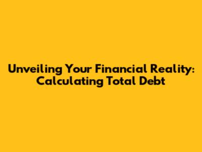Unveiling Your Financial Reality: Calculating Total Debt