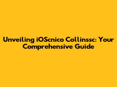 Unveiling iOScnico Collinssc: Your Comprehensive Guide