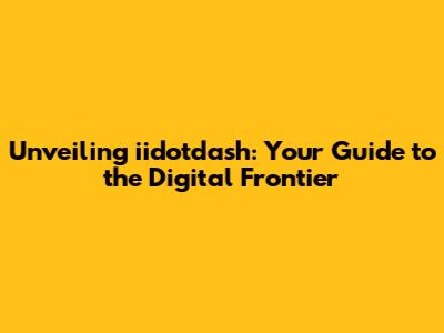 Unveiling iidotdash: Your Guide to the Digital Frontier