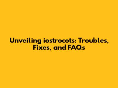 Unveiling iostrocots: Troubles, Fixes, and FAQs