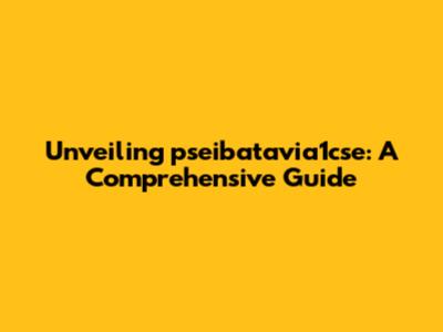 Unveiling pseibatavia1cse: A Comprehensive Guide