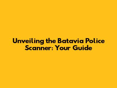 Unveiling the Batavia Police Scanner: Your Guide