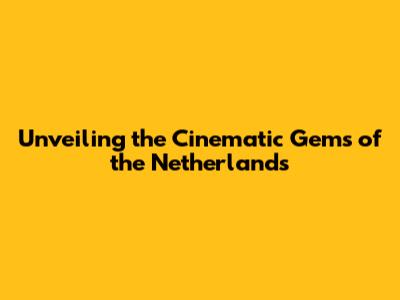 Unveiling the Cinematic Gems of the Netherlands