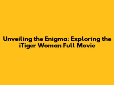 Unveiling the Enigma: Exploring the 'iTiger Woman' Full Movie