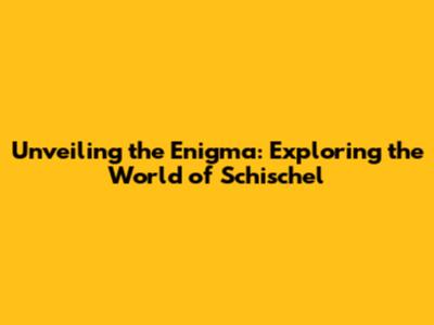 Unveiling the Enigma: Exploring the World of Schischel